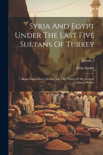 Syria And Egypt Under The Last Five Sultans Of Turkey