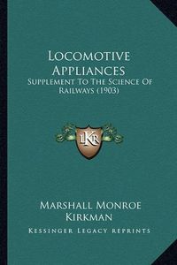 Cover image for Locomotive Appliances Locomotive Appliances: Supplement to the Science of Railways (1903) Supplement to the Science of Railways (1903)