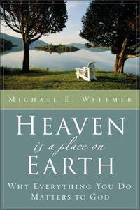 Cover image for Heaven Is a Place on Earth: Why Everything You Do Matters to God