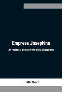 Cover image for Empress Josephine: An Historical Sketch of the Days of Napoleon