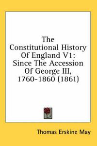 Cover image for The Constitutional History of England V1: Since the Accession of George III, 1760-1860 (1861)