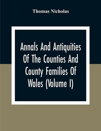 Cover image for Annals And Antiquities Of The Counties And County Families Of Wales (Volume I) Containing A Record Of All Ranks Of The Gentry, Their Lineage, Alliances, Appointments, Armorial Ensigns, And Residences, With Many Ancient Pedigree And Memorials Of Old And Ext