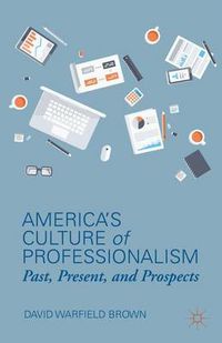 Cover image for America's Culture of Professionalism: Past, Present, and Prospects