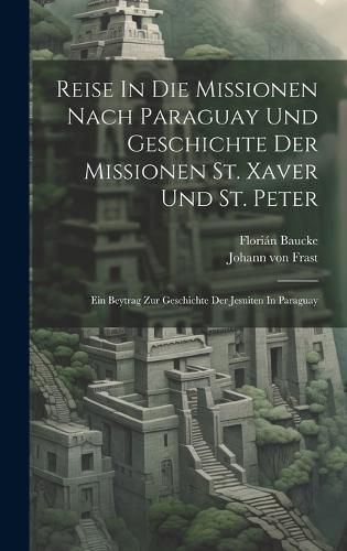 Cover image for Reise In Die Missionen Nach Paraguay Und Geschichte Der Missionen St. Xaver Und St. Peter