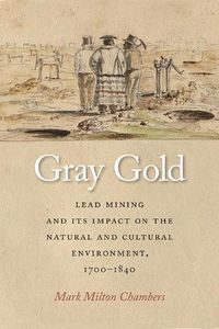 Cover image for Gray Gold: Lead Mining and Its Impact on the Natural and Cultural Environment, 1700-1840