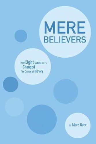 Cover image for Mere Believers: How Eight Faithful Lives Changed the Course of History