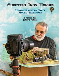 Cover image for Shooting Iron Horses: Photographing Your Model Railroad