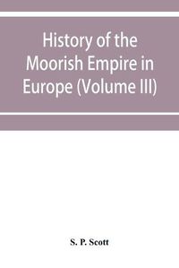 Cover image for History of the Moorish Empire in Europe (Volume III)