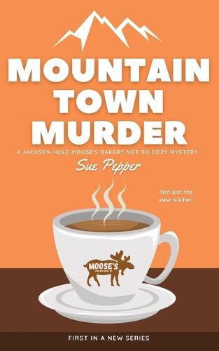 Cover image for Mountain Town Murder: A Jackson Hole Moose's Bakery Not So Cozy Mystery