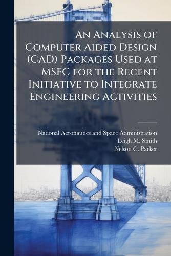 Cover image for An Analysis of Computer Aided Design (CAD) Packages Used at MSFC for the Recent Initiative to Integrate Engineering Activities