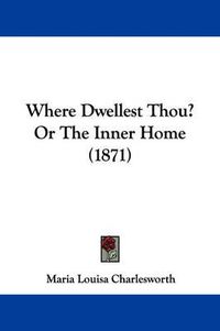 Cover image for Where Dwellest Thou? or the Inner Home (1871)