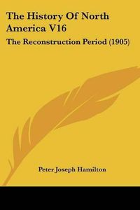 Cover image for The History of North America V16: The Reconstruction Period (1905)