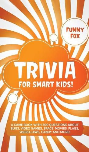 Cover image for Trivia for Smart Kids!: A Game Book with 300 Questions About Bugs, Video Games, Space, Movies, Flags, Weird Laws, Candy and More!