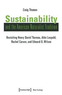 Cover image for Sustainability and the American Naturalist Tradi - Revisiting Henry David Thoreau, Aldo Leopold, Rachel Carson, and Edward O. Wilson