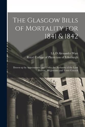 The Glasgow Bills of Mortality for 1841 & 1842: Drawn up by Appointment and Under the Authority of the Lord Provost, Magistrates and Town Council