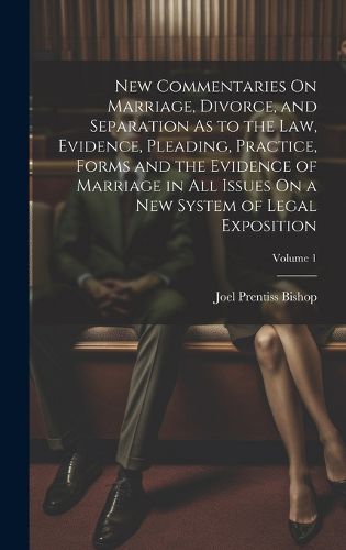 Cover image for New Commentaries On Marriage, Divorce, and Separation As to the Law, Evidence, Pleading, Practice, Forms and the Evidence of Marriage in All Issues On a New System of Legal Exposition; Volume 1