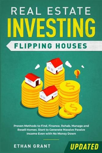 Cover image for Real Estate Investing: Flipping Houses (Updated): Proven Methods to Find, Finance, Rehab, Manage and Resell Homes. Start to Generate Massive Passive Income Even with No Money Down