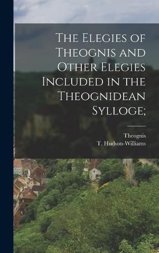 The Elegies of Theognis and Other Elegies Included in the Theognidean Sylloge;