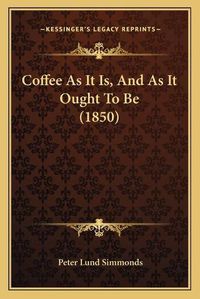 Cover image for Coffee as It Is, and as It Ought to Be (1850)