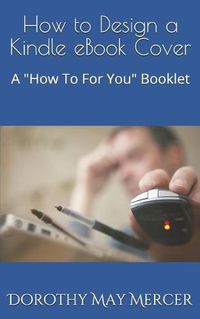 Cover image for How to Design a Kindle eBook Cover: A How To For You Booklet