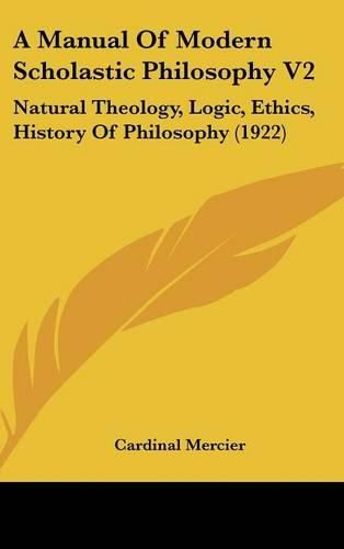 Cover image for A Manual of Modern Scholastic Philosophy V2: Natural Theology, Logic, Ethics, History of Philosophy (1922)