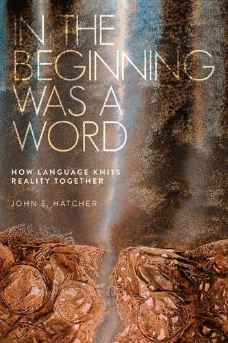 Cover image for In the Beginning Was a Word: How Language Knits Reality Together