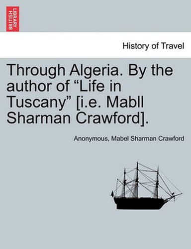 Cover image for Through Algeria. by the Author of  Life in Tuscany  [I.E. Mabll Sharman Crawford].