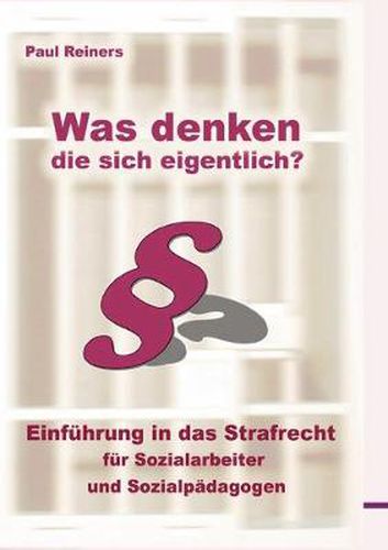 Cover image for Was denken die sich eigentlich ?: Einfuhrung in das Strafrecht fur Sozialarbeiter und Sozialpadagogen