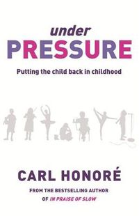 Cover image for Under Pressure: Rescuing Our Children From The Culture Of Hyper-Parenting