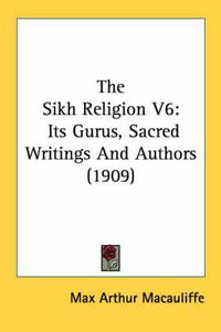 Cover image for The Sikh Religion V6: Its Gurus, Sacred Writings and Authors (1909)