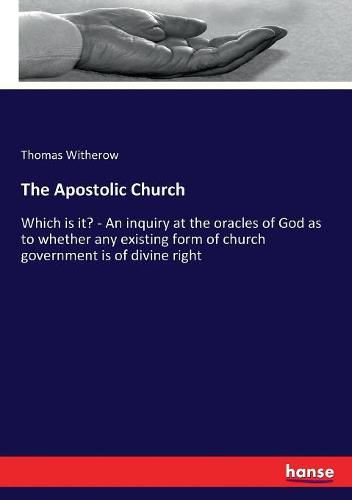 Cover image for The Apostolic Church: Which is it? - An inquiry at the oracles of God as to whether any existing form of church government is of divine right