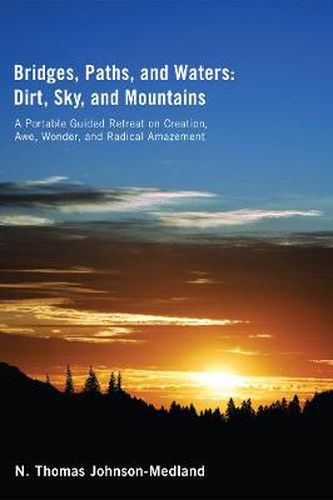 Bridges, Paths, and Waters; Dirt, Sky, and Mountains: A Portable Guided Retreat on Creation, Awe, Wonder, and Radical Amazement