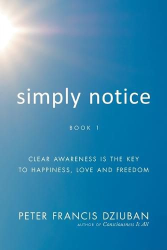 Cover image for Simply Notice: Clear Awareness is the Key to Happiness, Love and Freedom