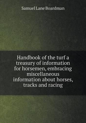 Handbook of the turf a treasury of information for horsemen, embracing miscellaneous information about horses, tracks and racing