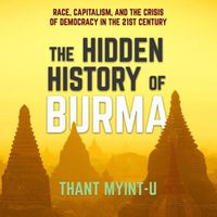 Cover image for The Hidden History of Burma Lib/E: Race, Capitalism, and the Crisis of Democracy in the 21st Century
