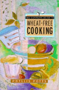 Cover image for The Complete Guide to Wheat-Free Cooking