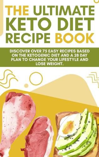 Cover image for The Ultimate Keto Diet Recipe Book: Discover over 75 easy recipes based on the ketogenic diet and a 28 day plan to change your lifestyle and lose weight. (June 2021 Edition)