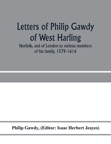 Cover image for Letters of Philip Gawdy of West Harling, Norfolk, and of London to various members of his family, 1579-1616