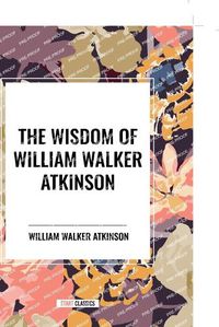 Cover image for The Wisdom of William Walker Atkinson