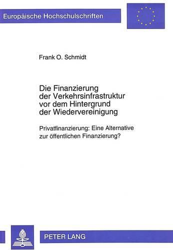 Die Finanzierung Der Verkehrsinfrastruktur VOR Dem Hintergrund Der Wiedervereinigung: Privatfinanzierung: Eine Alternative Zur Oeffentlichen Finanzierung?