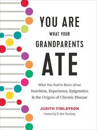 Cover image for You Are What Your Grandparents Ate: What You Need to Know about Nutrition, Experience, Epigenetics and the Origins of Chronic Disease