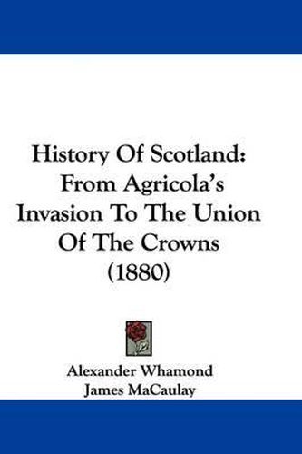 Cover image for History of Scotland: From Agricola's Invasion to the Union of the Crowns (1880)