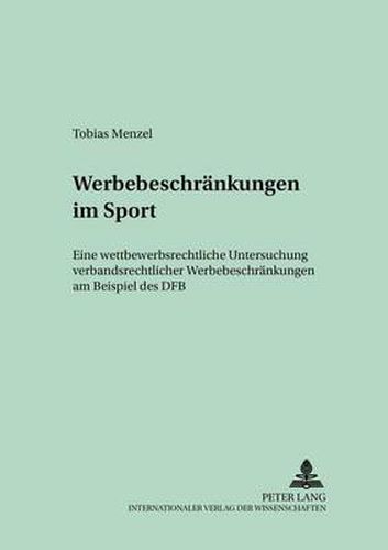 Cover image for Werbebeschraenkungen Im Sport: Eine Wettbewerbsrechtliche Untersuchung Verbandsrechtlicher Werbebeschraenkungen Am Beispiel Des Dfb