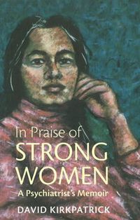 Cover image for In Praise of Strong Women: A Psychiatrist's Memoir