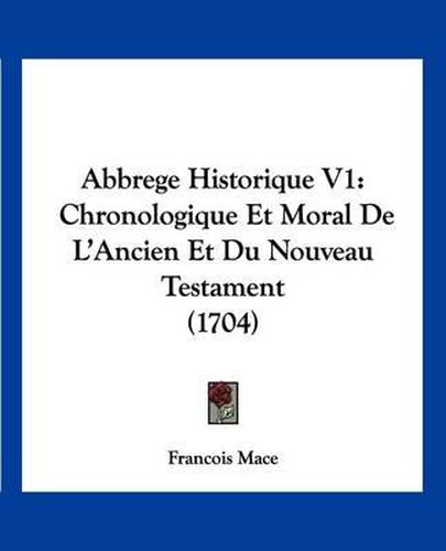 Cover image for Abbrege Historique V1: Chronologique Et Moral de L'Ancien Et Du Nouveau Testament (1704)