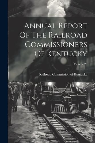 Cover image for Annual Report Of The Railroad Commissioners Of Kentucky; Volume 28