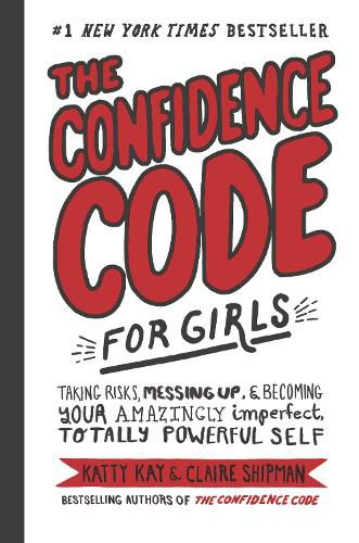 Cover image for The Confidence Code for Girls: Taking Risks, Messing Up, and Becoming Your Amazingly Imperfect, Totally Powerful Self