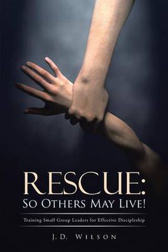 Cover image for Rescue: So Others May Live!: Training Small Group Leaders for Effective Discipleship