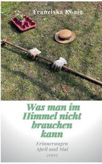 Cover image for Was man im Himmel nicht brauchen kann: Erinnerungen April und Mai 2002