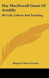 Cover image for Hay Macdowall Grant of Arndilly: His Life, Labors and Teaching